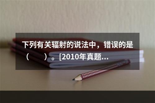 下列有关辐射的说法中，错误的是（　　）。[2010年真题]