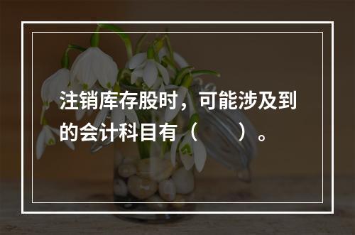 注销库存股时，可能涉及到的会计科目有（　　）。