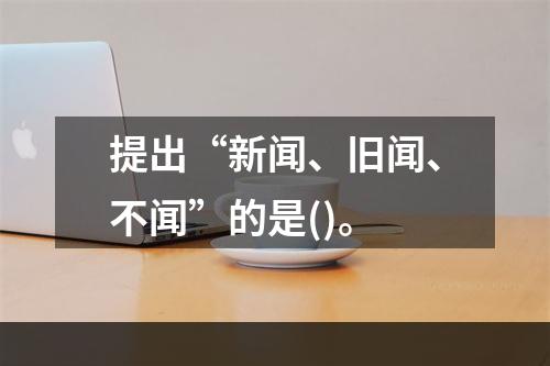 提出“新闻、旧闻、不闻”的是()。