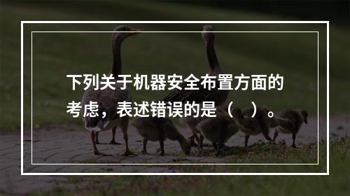 下列关于机器安全布置方面的考虑，表述错误的是（　）。