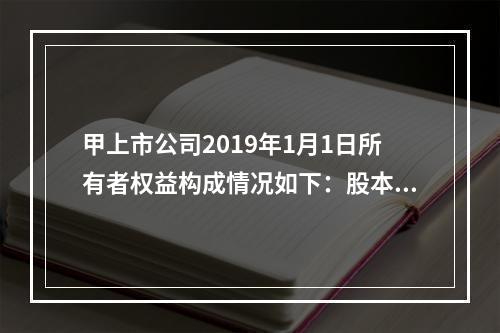 甲上市公司2019年1月1日所有者权益构成情况如下：股本15