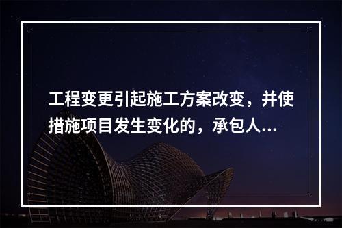 工程变更引起施工方案改变，并使措施项目发生变化的，承包人提出