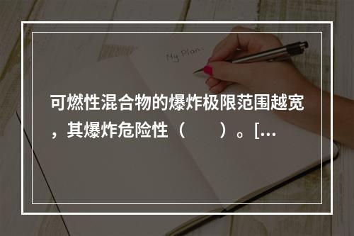 可燃性混合物的爆炸极限范围越宽，其爆炸危险性（　　）。[20