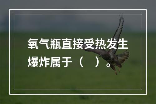 氧气瓶直接受热发生爆炸属于（　）。