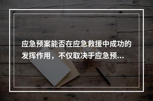 应急预案能否在应急救援中成功的发挥作用，不仅取决于应急预案自