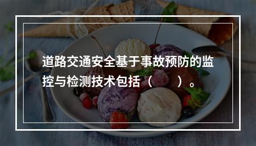 道路交通安全基于事故预防的监控与检测技术包括（　　）。