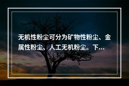 无机性粉尘可分为矿物性粉尘、金属性粉尘、人工无机粉尘。下列