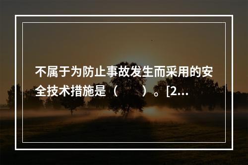 不属于为防止事故发生而采用的安全技术措施是（　　）。[20