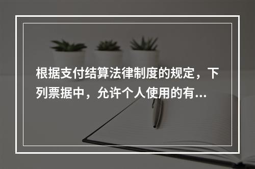 根据支付结算法律制度的规定，下列票据中，允许个人使用的有（