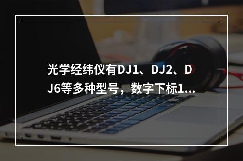 光学经纬仪有DJ1、DJ2、DJ6等多种型号，数字下标1、2