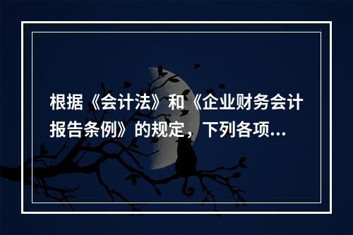 根据《会计法》和《企业财务会计报告条例》的规定，下列各项中，