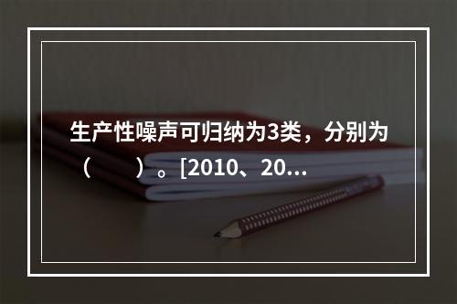 生产性噪声可归纳为3类，分别为（　　）。[2010、200