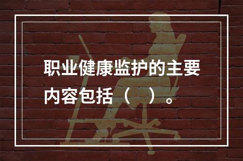 职业健康监护的主要内容包括（　）。