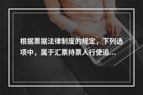 根据票据法律制度的规定，下列选项中，属于汇票持票人行使追索权