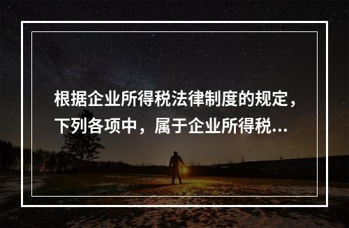 根据企业所得税法律制度的规定，下列各项中，属于企业所得税纳税