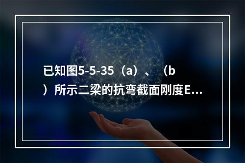 已知图5-5-35（a）、（b）所示二梁的抗弯截面刚度EI