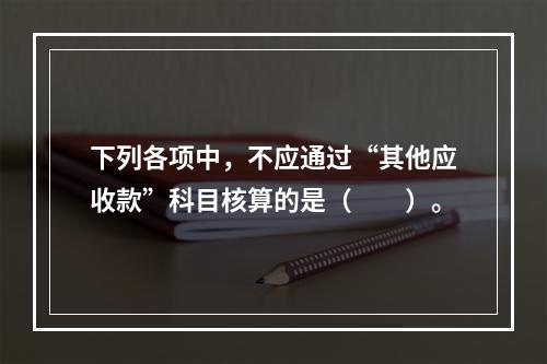 下列各项中，不应通过“其他应收款”科目核算的是（　　）。