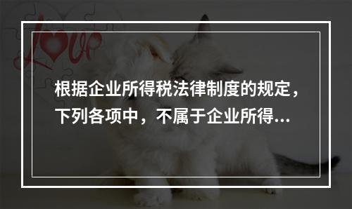 根据企业所得税法律制度的规定，下列各项中，不属于企业所得税纳