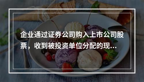 企业通过证券公司购入上市公司股票，收到被投资单位分配的现金股