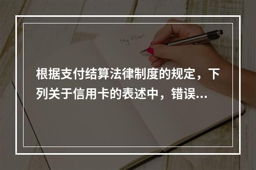 根据支付结算法律制度的规定，下列关于信用卡的表述中，错误的是