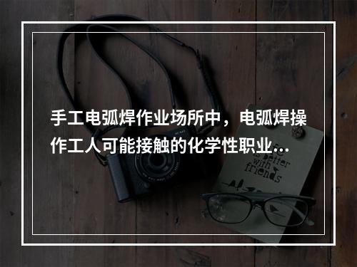 手工电弧焊作业场所中，电弧焊操作工人可能接触的化学性职业危害