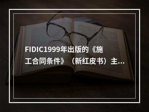 FIDIC1999年出版的《施工合同条件》（新红皮书）主要用