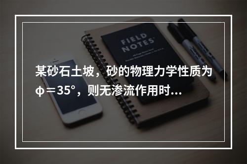 某砂石土坡，砂的物理力学性质为φ＝35°，则无渗流作用时，