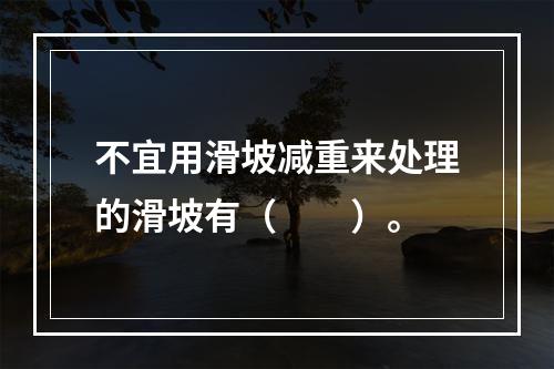 不宜用滑坡减重来处理的滑坡有（　　）。