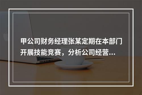 甲公司财务经理张某定期在本部门开展技能竞赛，分析公司经营管理