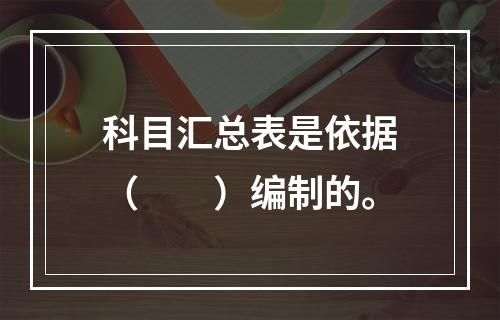 科目汇总表是依据（　　）编制的。