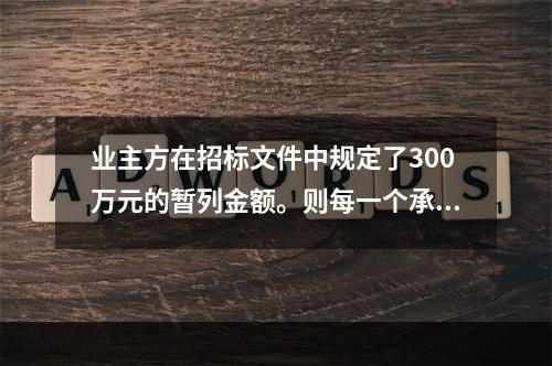 业主方在招标文件中规定了300万元的暂列金额。则每一个承包商