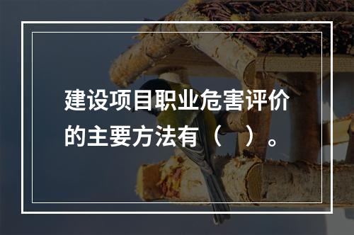 建设项目职业危害评价的主要方法有（　）。