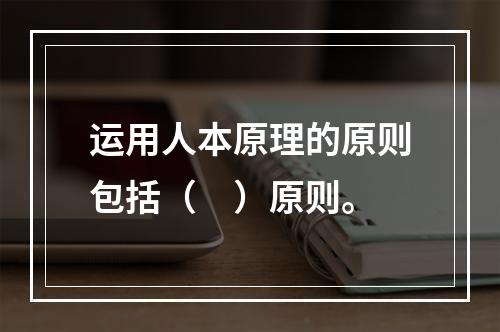 运用人本原理的原则包括（　）原则。