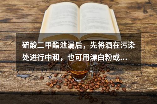 硫酸二甲酯泄漏后，先将洒在污染处进行中和，也可用漂白粉或5