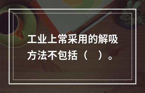 工业上常采用的解吸方法不包括（　）。