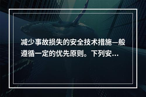 减少事故损失的安全技术措施—般遵循一定的优先原则。下列安全技