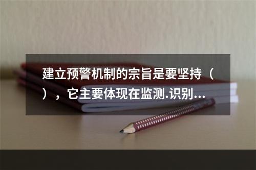 建立预警机制的宗旨是要坚持（　），它主要体现在监测.识别.判