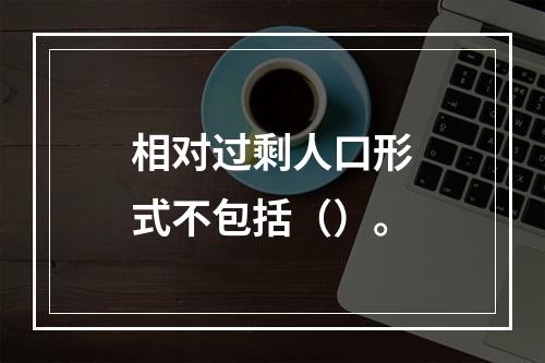 相对过剩人口形式不包括（）。