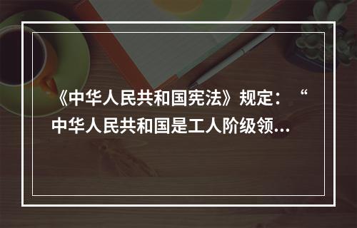 《中华人民共和国宪法》规定：“中华人民共和国是工人阶级领导的