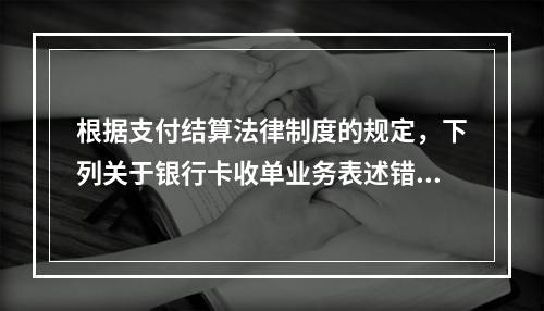 根据支付结算法律制度的规定，下列关于银行卡收单业务表述错误的