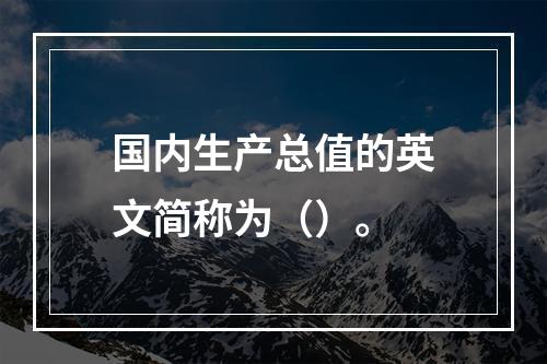 国内生产总值的英文简称为（）。