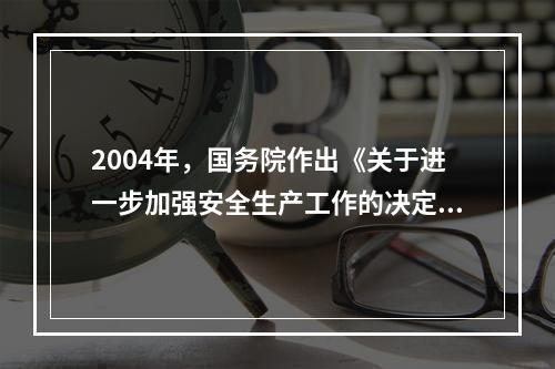 2004年，国务院作出《关于进一步加强安全生产工作的决定》