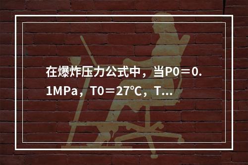 在爆炸压力公式中，当P0＝0.1MPa，T0＝27℃，T＝2