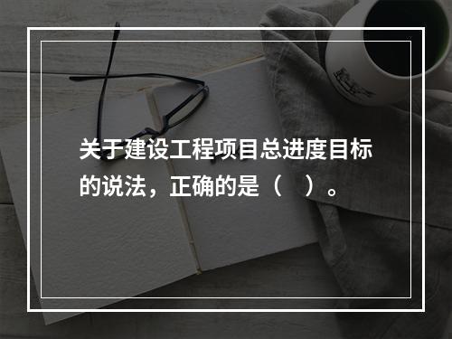 关于建设工程项目总进度目标的说法，正确的是（　）。