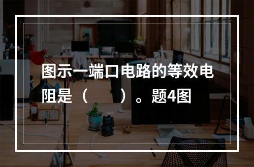 图示一端口电路的等效电阻是（　　）。题4图