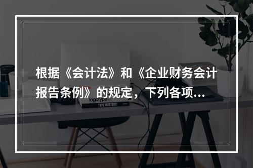 根据《会计法》和《企业财务会计报告条例》的规定，下列各项中，