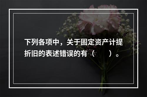 下列各项中，关于固定资产计提折旧的表述错误的有（　　）。