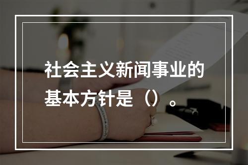 社会主义新闻事业的基本方针是（）。