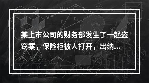 某上市公司的财务部发生了一起盗窃案，保险柜被人打开，出纳人员