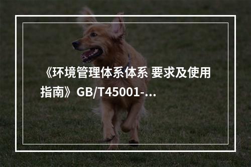 《环境管理体系体系 要求及使用指南》GB/T45001-20